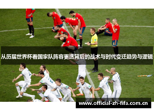 从历届世界杯看国家队阵容更迭背后的战术与时代变迁趋势与逻辑